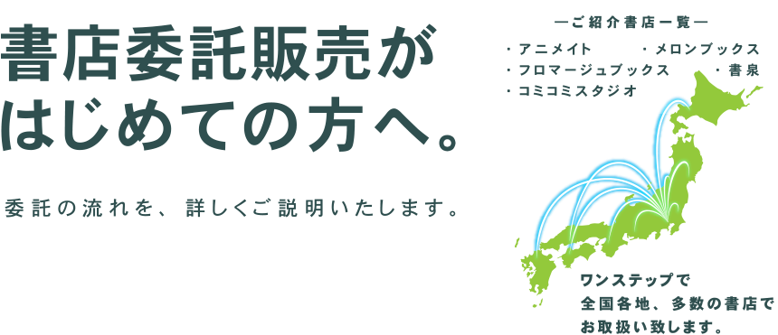 書店委託販売がはじめての方へ。委託の流れを、詳しくご説明いたします。ワンステップで全国各地、多数の書店でお取扱い致します。